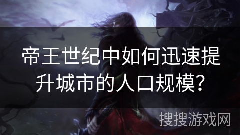 帝王世纪中如何迅速提升城市的人口规模? 帝王世纪中如何迅速提升城市的人口规模?