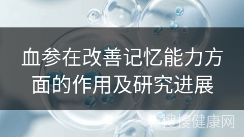 血参在改善记忆能力方面的作用及研究进展