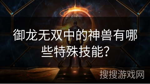 御龙无双中的神兽有哪些特殊技能? 御龙无双中的神兽有哪些特殊技能?