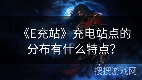 《E充站》充电站点的分布有什么特点? 《E充站》充电站点的分布有什么特点?