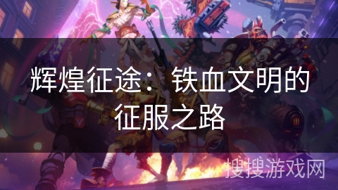 辉煌征途：铁血文明的征服之路