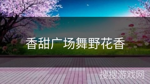 香甜广场舞野花香