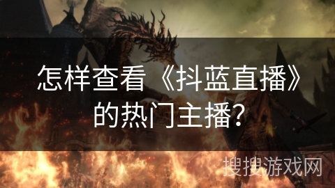 怎样查看《抖蓝直播》的热门主播？