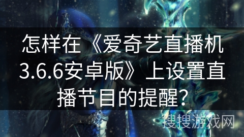 怎样在《爱奇艺直播机3.6.6安卓版》上设置直播节目的提醒？