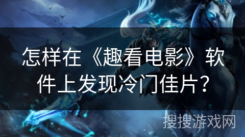 怎样在《趣看电影》软件上发现冷门佳片? 怎样在《趣看电影》软件上发现冷门佳片?