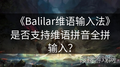 《Balilar维语输入法》是否支持维语拼音全拼输入？