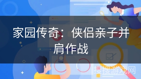 家园传奇:侠侣亲子并肩作战 家园传奇:侠侣亲子并肩作战