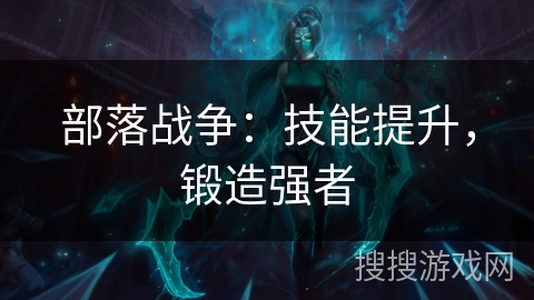 部落战争：技能提升，锻造强者