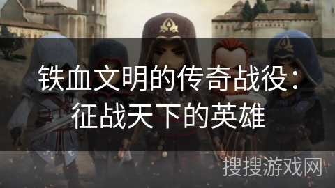 铁血文明的传奇战役：征战天下的英雄