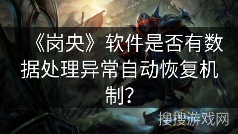 《岗央》软件是否有数据处理异常自动恢复机制? 《岗央》软件是否有数据处理异常自动恢复机制?