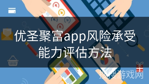 优圣聚富app风险承受能力评估方法 优圣聚富app风险承受能力评估方法