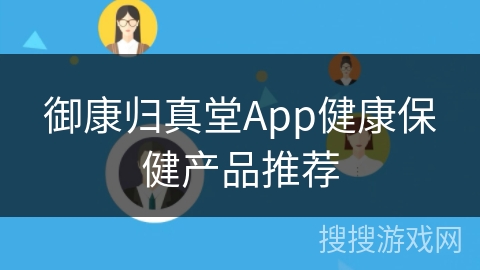 御康归真堂App健康保健产品推荐 御康归真堂App健康保健产品推荐