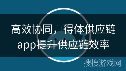 高效协同，得体供应链app提升供应链效率