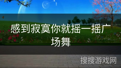 感到寂寞你就摇一摇广场舞