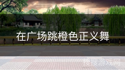 在广场跳橙色正义舞