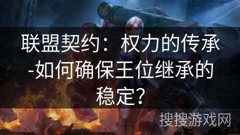 联盟契约：权力的传承-如何确保王位继承的稳定？