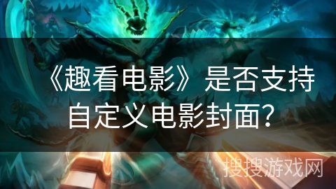 《趣看电影》是否支持自定义电影封面? 《趣看电影》是否支持自定义电影封面?