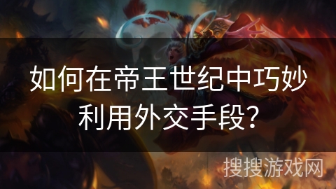 如何在帝王世纪中巧妙利用外交手段？