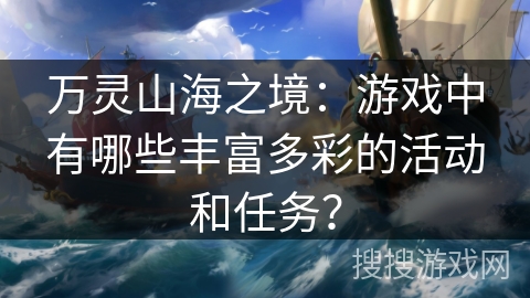万灵山海之境：游戏中有哪些丰富多彩的活动和任务？