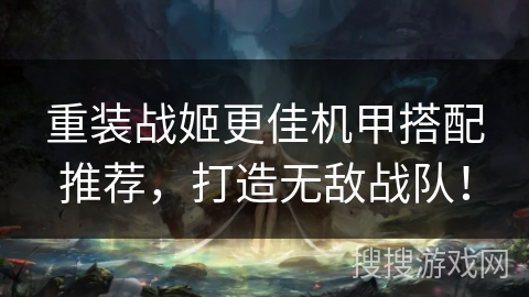 重装战姬更佳机甲搭配推荐,打造无敌战队! 重装战姬更佳机甲搭配推荐,打造无敌战队!