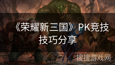 《荣耀新三国》PK竞技技巧分享 《荣耀新三国》PK竞技技巧分享