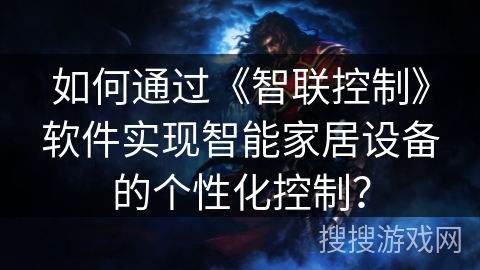 如何通过《智联控制》软件实现智能家居设备的个性化控制? 如何通过《智联控制》软件实现智能家居设备的个性化控制?