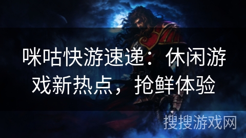 咪咕快游速递:休闲游戏新热点,抢鲜体验 咪咕快游速递:休闲游戏新热点,抢鲜体验