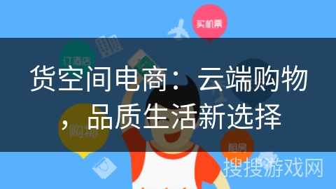 货空间电商:云端购物,品质生活新选择 货空间电商:云端购物,品质生活新选择
