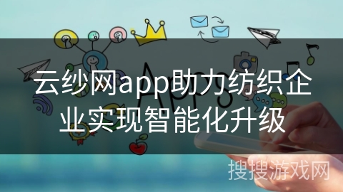 云纱网app助力纺织企业实现智能化升级 云纱网app助力纺织企业实现智能化升级