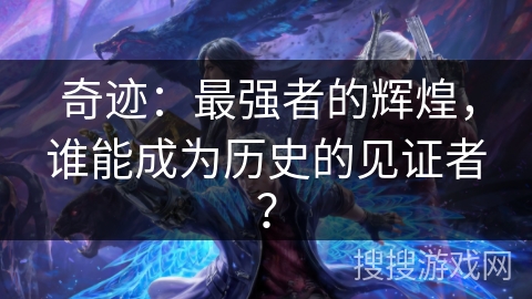 奇迹：最强者的辉煌，谁能成为历史的见证者？