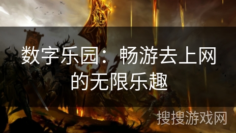 数字乐园:畅游去上网的无限乐趣 数字乐园:畅游去上网的无限乐趣