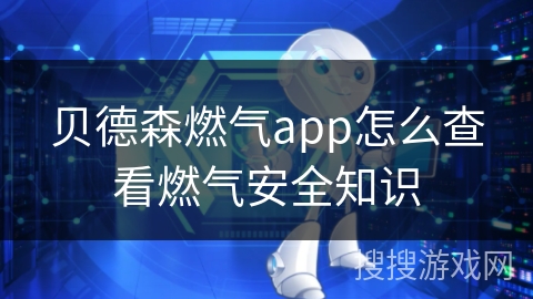 贝德森燃气app怎么查看燃气安全知识