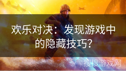欢乐对决:发现游戏中的隐藏技巧? 欢乐对决:发现游戏中的隐藏技巧?