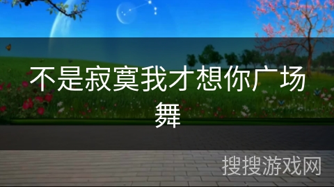 不是寂寞我才想你广场舞