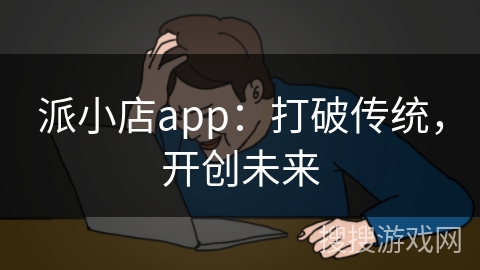 派小店app:打破传统,开创未来 派小店app:打破传统,开创未来