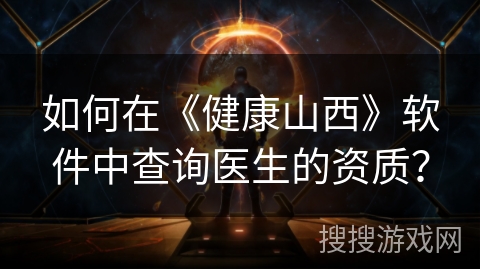 如何在《健康山西》软件中查询医生的资质? 如何在《健康山西》软件中查询医生的资质?