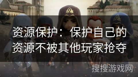 资源保护：保护自己的资源不被其他玩家抢夺