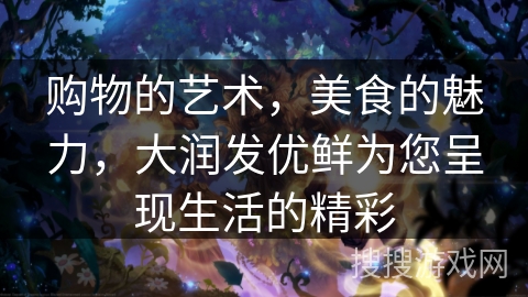 购物的艺术,美食的魅力,大润发优鲜为您呈现生活的精彩 购物的艺术,美食的魅力,大润发优鲜为您呈现生活的精彩