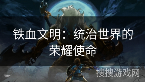 铁血文明：统治世界的荣耀使命