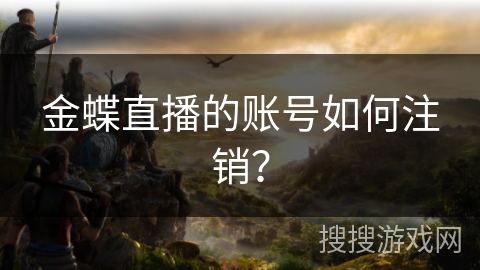 金蝶直播的账号如何注销? 金蝶直播的账号如何注销?