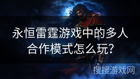 永恒雷霆游戏中的多人合作模式怎么玩? 永恒雷霆游戏中的多人合作模式怎么玩?