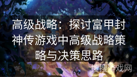 高级战略:探讨富甲封神传游戏中高级战略策略与决策思路 高级战略:探讨富甲封神传游戏中高级战略策略与决策思路
