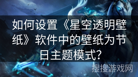 如何设置《星空透明壁纸》软件中的壁纸为节日主题模式？