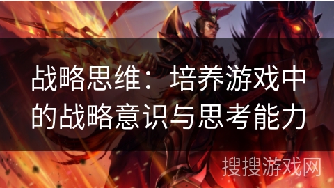 战略思维:培养游戏中的战略意识与思考能力 战略思维:培养游戏中的战略意识与思考能力