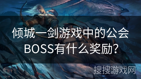 倾城一剑游戏中的公会BOSS有什么奖励? 倾城一剑游戏中的公会BOSS有什么奖励?
