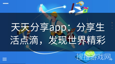 天天分享app:分享生活点滴,发现世界精彩 天天分享app:分享生活点滴,发现世界精彩