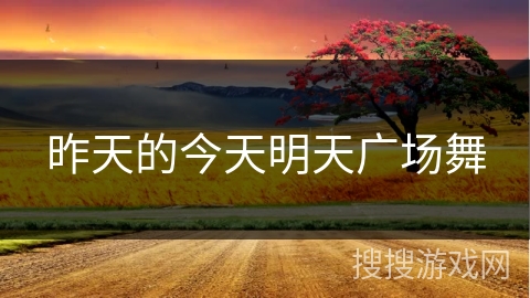 昨天的今天明天广场舞