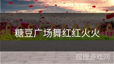 糖豆广场舞红红火火