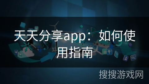 天天分享app：如何使用指南