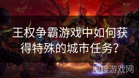 王权争霸游戏中如何获得特殊的城市任务？